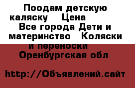 Поодам детскую каляску  › Цена ­ 3 000 - Все города Дети и материнство » Коляски и переноски   . Оренбургская обл.